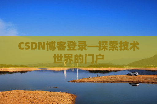 CSDN博客登录—探索技术世界的门户