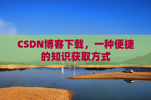 CSDN博客下载，一种便捷的知识获取方式