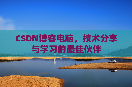 CSDN博客电脑，技术分享与学习的最佳伙伴